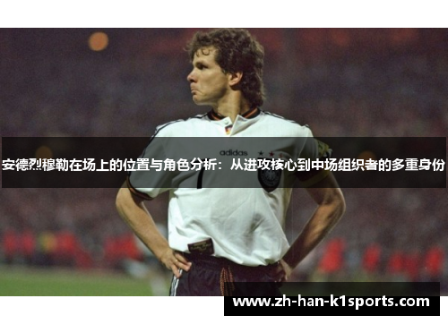 安德烈穆勒在场上的位置与角色分析：从进攻核心到中场组织者的多重身份