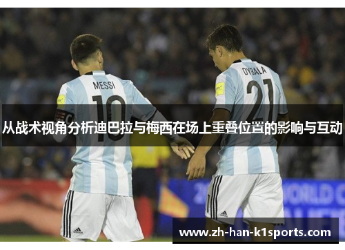 从战术视角分析迪巴拉与梅西在场上重叠位置的影响与互动 从战术视角分析迪巴拉与梅西在场上重叠位置的影响与互动