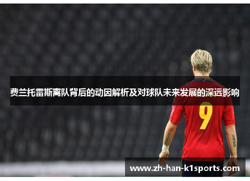 费兰托雷斯离队背后的动因解析及对球队未来发展的深远影响 费兰托雷斯离队背后的动因解析及对球队未来发展的深远影响