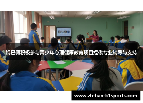 姆巴佩积极参与青少年心理健康教育项目提供专业辅导与支持