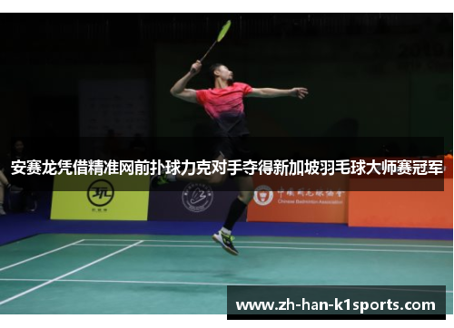 安赛龙凭借精准网前扑球力克对手夺得新加坡羽毛球大师赛冠军 安赛龙凭借精准网前扑球力克对手夺得新加坡羽毛球大师赛冠军
