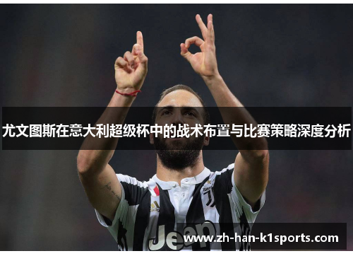 尤文图斯在意大利超级杯中的战术布置与比赛策略深度分析