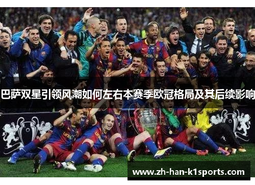 巴萨双星引领风潮如何左右本赛季欧冠格局及其后续影响