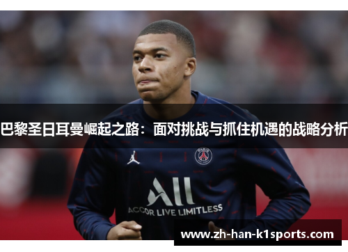 巴黎圣日耳曼崛起之路:面对挑战与抓住机遇的战略分析 巴黎圣日耳曼崛起之路:面对挑战与抓住机遇的战略分析
