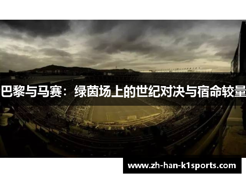 巴黎与马赛:绿茵场上的世纪对决与宿命较量 巴黎与马赛:绿茵场上的世纪对决与宿命较量