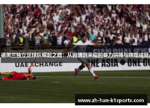 德黑兰独立足球队崛起之路：从困境到荣耀的奋力拼搏与辉煌成就