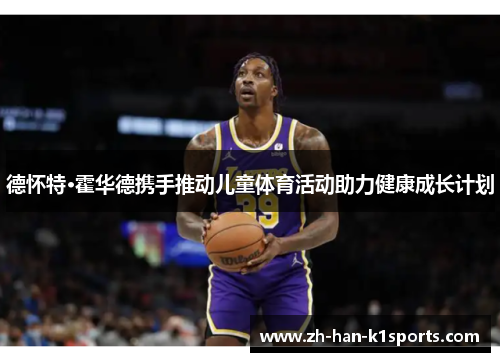 德怀特·霍华德携手推动儿童体育活动助力健康成长计划 德怀特·霍华德携手推动儿童体育活动助力健康成长计划