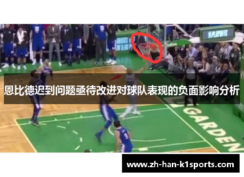 恩比德迟到问题亟待改进对球队表现的负面影响分析 恩比德迟到问题亟待改进对球队表现的负面影响分析