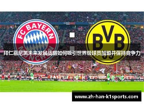 拜仁慕尼黑未来发展战略如何吸引世界级球员加盟并保持竞争力