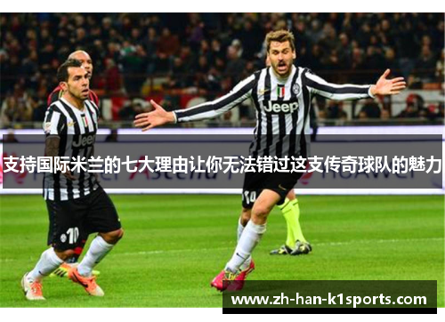 支持国际米兰的七大理由让你无法错过这支传奇球队的魅力