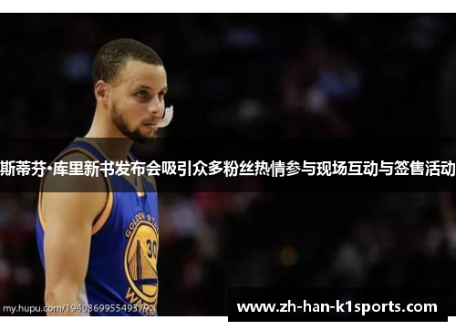 斯蒂芬·库里新书发布会吸引众多粉丝热情参与现场互动与签售活动 斯蒂芬·库里新书发布会吸引众多粉丝热情参与现场互动与签售活动