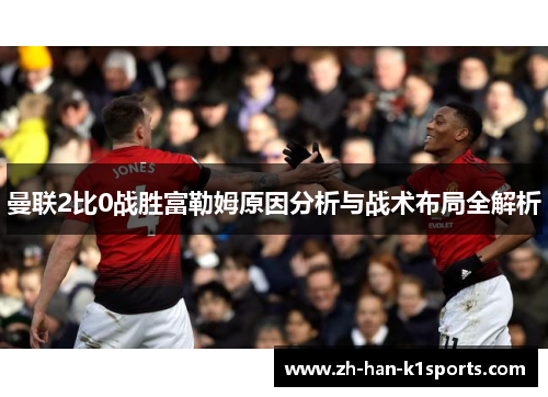 曼联2比0战胜富勒姆原因分析与战术布局全解析