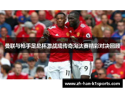 曼联与枪手足总杯激战成传奇淘汰赛精彩对决回顾 曼联与枪手足总杯激战成传奇淘汰赛精彩对决回顾