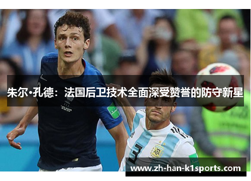 朱尔·孔德:法国后卫技术全面深受赞誉的防守新星 朱尔·孔德:法国后卫技术全面深受赞誉的防守新星
