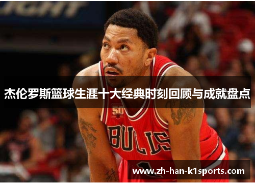 杰伦罗斯篮球生涯十大经典时刻回顾与成就盘点 杰伦罗斯篮球生涯十大经典时刻回顾与成就盘点