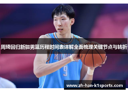 周琦回归新疆男篮历程时间表详解全面梳理关键节点与转折 周琦回归新疆男篮历程时间表详解全面梳理关键节点与转折