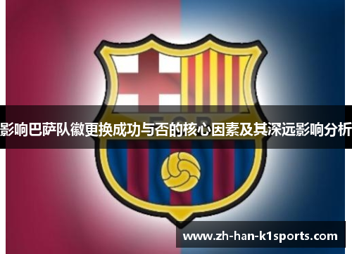 影响巴萨队徽更换成功与否的核心因素及其深远影响分析 影响巴萨队徽更换成功与否的核心因素及其深远影响分析