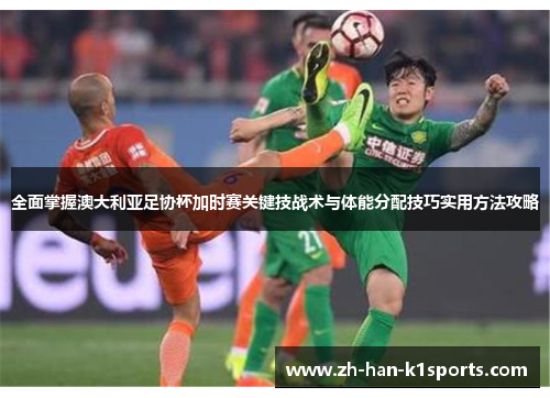 全面掌握澳大利亚足协杯加时赛关键技战术与体能分配技巧实用方法攻略 全面掌握澳大利亚足协杯加时赛关键技战术与体能分配技巧实用方法攻略