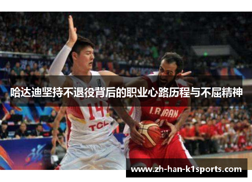 哈达迪坚持不退役背后的职业心路历程与不屈精神 哈达迪坚持不退役背后的职业心路历程与不屈精神