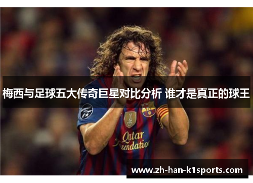 梅西与足球五大传奇巨星对比分析 谁才是真正的球王