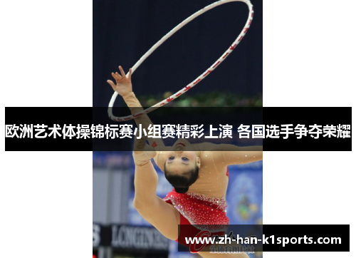 欧洲艺术体操锦标赛小组赛精彩上演 各国选手争夺荣耀 欧洲艺术体操锦标赛小组赛精彩上演 各国选手争夺荣耀