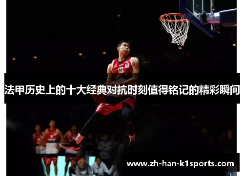 法甲历史上的十大经典对抗时刻值得铭记的精彩瞬间 法甲历史上的十大经典对抗时刻值得铭记的精彩瞬间