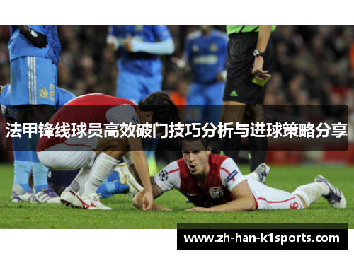 法甲锋线球员高效破门技巧分析与进球策略分享