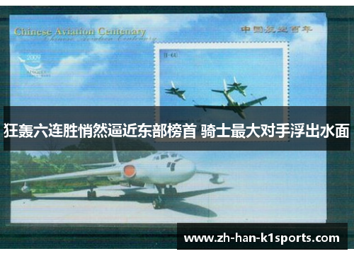 狂轰六连胜悄然逼近东部榜首 骑士最大对手浮出水面 狂轰六连胜悄然逼近东部榜首 骑士最大对手浮出水面