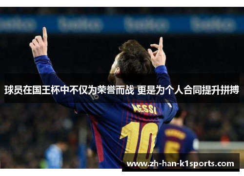 球员在国王杯中不仅为荣誉而战 更是为个人合同提升拼搏