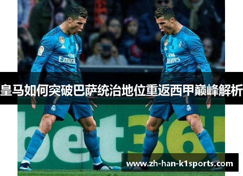皇马如何突破巴萨统治地位重返西甲巅峰解析
