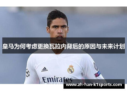 皇马为何考虑更换瓦拉内背后的原因与未来计划