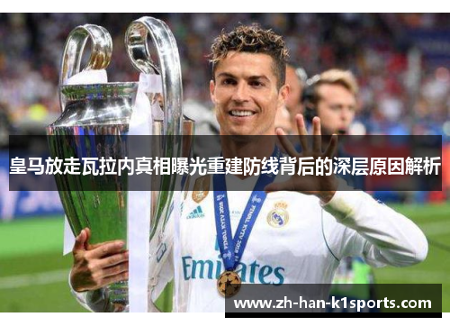 皇马放走瓦拉内真相曝光重建防线背后的深层原因解析