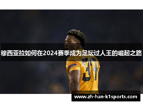 穆西亚拉如何在2024赛季成为足坛过人王的崛起之路