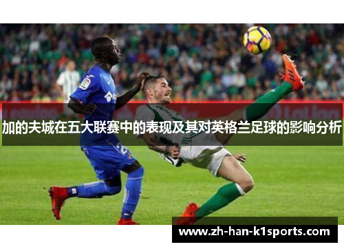 加的夫城在五大联赛中的表现及其对英格兰足球的影响分析 加的夫城在五大联赛中的表现及其对英格兰足球的影响分析