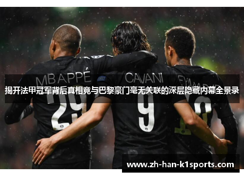揭开法甲冠军背后真相竟与巴黎豪门毫无关联的深层隐藏内幕全景录