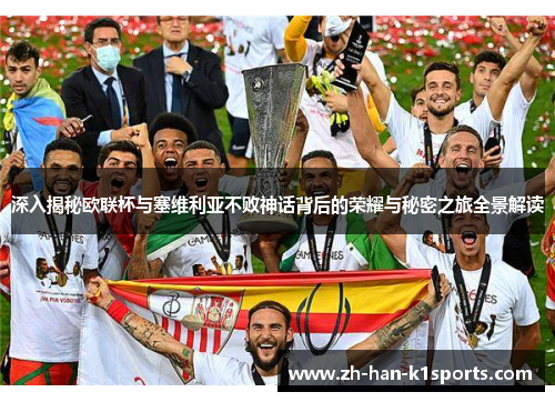 深入揭秘欧联杯与塞维利亚不败神话背后的荣耀与秘密之旅全景解读 深入揭秘欧联杯与塞维利亚不败神话背后的荣耀与秘密之旅全景解读
