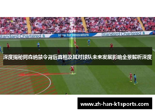 深度揭秘阿森纳禁令背后真相及其对球队未来发展影响全景解析深度 深度揭秘阿森纳禁令背后真相及其对球队未来发展影响全景解析深度