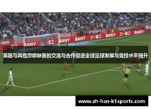 英超与其他顶级联赛的交流与合作促进全球足球发展与竞技水平提升