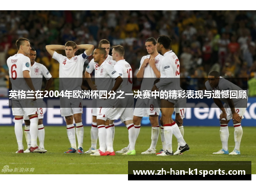 英格兰在2004年欧洲杯四分之一决赛中的精彩表现与遗憾回顾 英格兰在2004年欧洲杯四分之一决赛中的精彩表现与遗憾回顾
