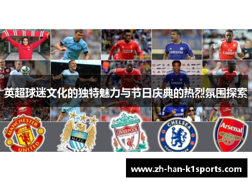 英超球迷文化的独特魅力与节日庆典的热烈氛围探索 英超球迷文化的独特魅力与节日庆典的热烈氛围探索