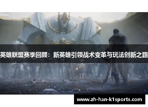 英雄联盟赛季回顾:新英雄引领战术变革与玩法创新之路 英雄联盟赛季回顾:新英雄引领战术变革与玩法创新之路