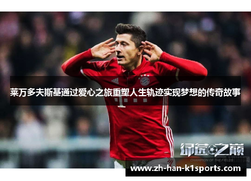 莱万多夫斯基通过爱心之旅重塑人生轨迹实现梦想的传奇故事 莱万多夫斯基通过爱心之旅重塑人生轨迹实现梦想的传奇故事