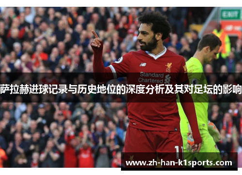 萨拉赫进球记录与历史地位的深度分析及其对足坛的影响 萨拉赫进球记录与历史地位的深度分析及其对足坛的影响