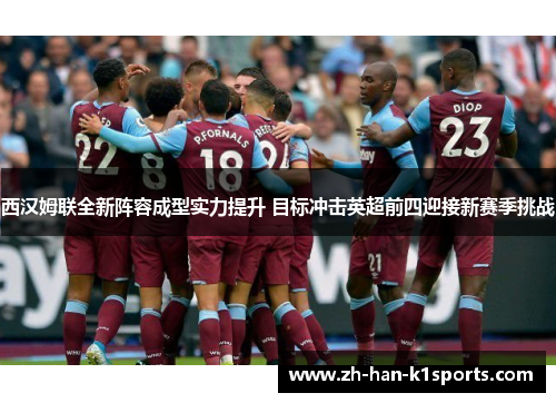 西汉姆联全新阵容成型实力提升 目标冲击英超前四迎接新赛季挑战