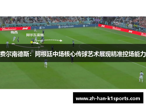 费尔南德斯:阿根廷中场核心传球艺术展现精准控场能力 费尔南德斯:阿根廷中场核心传球艺术展现精准控场能力
