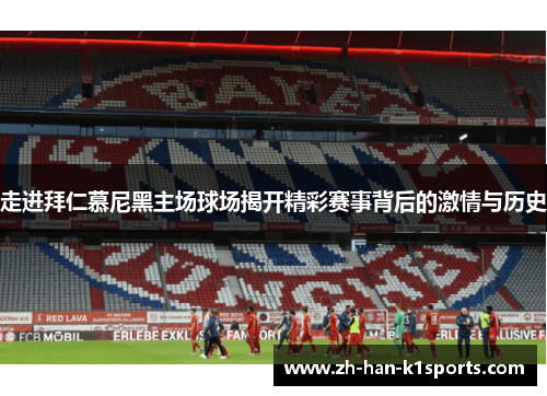 走进拜仁慕尼黑主场球场揭开精彩赛事背后的激情与历史