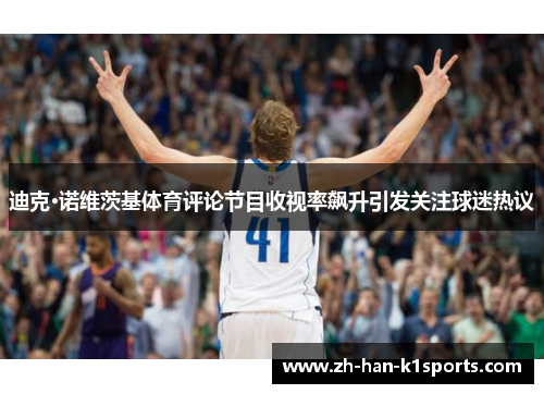 迪克·诺维茨基体育评论节目收视率飙升引发关注球迷热议