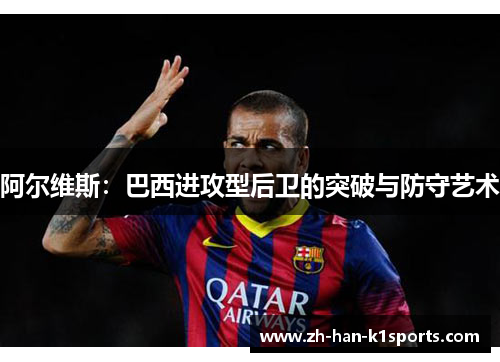 阿尔维斯：巴西进攻型后卫的突破与防守艺术