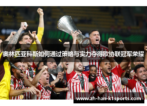 奥林匹亚科斯如何通过策略与实力夺得欧协联冠军荣耀 奥林匹亚科斯如何通过策略与实力夺得欧协联冠军荣耀