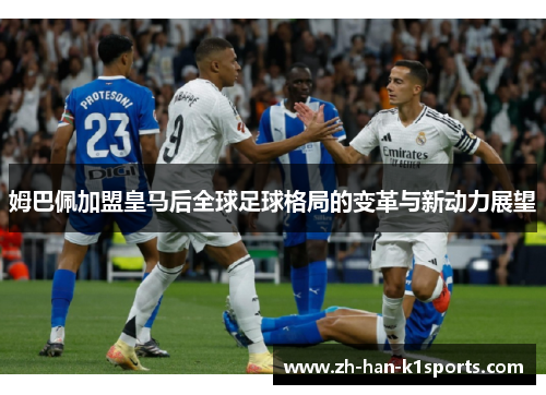 姆巴佩加盟皇马后全球足球格局的变革与新动力展望